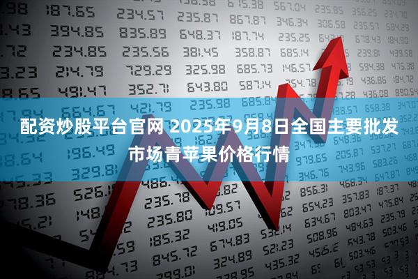 配资炒股平台官网 2025年9月8日全国主要批发市场青苹果价格行情
