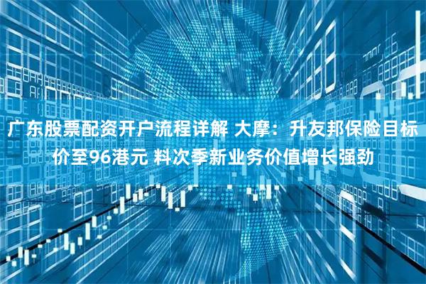 广东股票配资开户流程详解 大摩：升友邦保险目标价至96港元 料次季新业务价值增长强劲