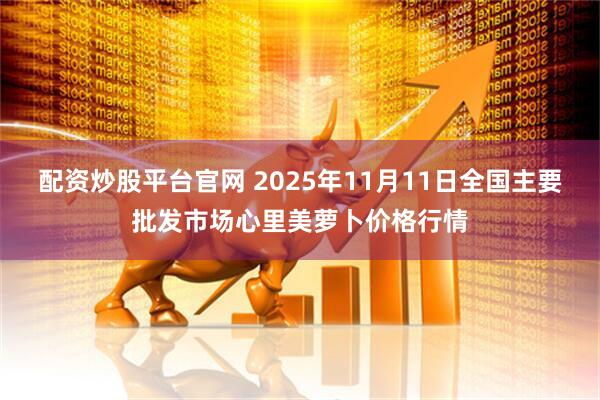 配资炒股平台官网 2025年11月11日全国主要批发市场心里美萝卜价格行情