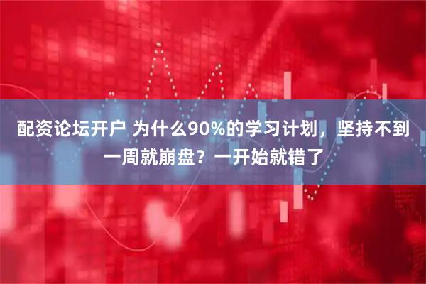 配资论坛开户 为什么90%的学习计划，坚持不到一周就崩盘？一开始就错了